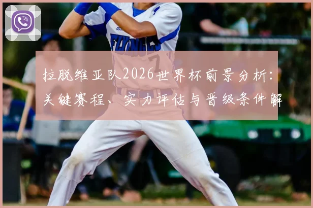 拉脱维亚队2026世界杯前景分析：关键赛程、实力评估与晋级条件解读