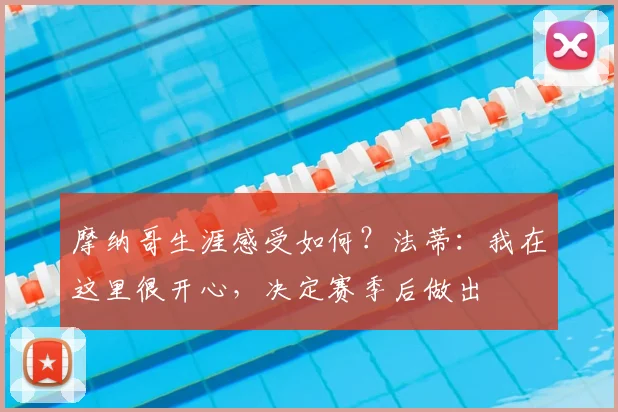 摩纳哥生涯感受如何？法蒂：我在这里很开心，决定赛季后做出