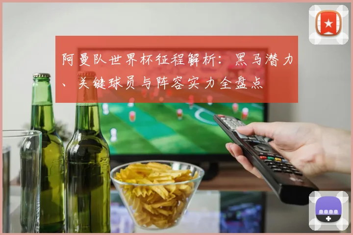 阿曼队世界杯征程解析:黑马潜力、关键球员与阵容实力全盘点
