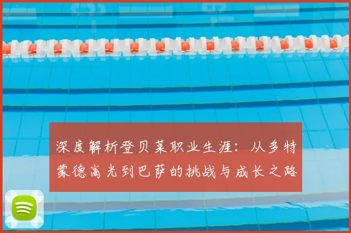 深度解析登贝莱职业生涯：从多特蒙德高光到巴萨的挑战与成长之路